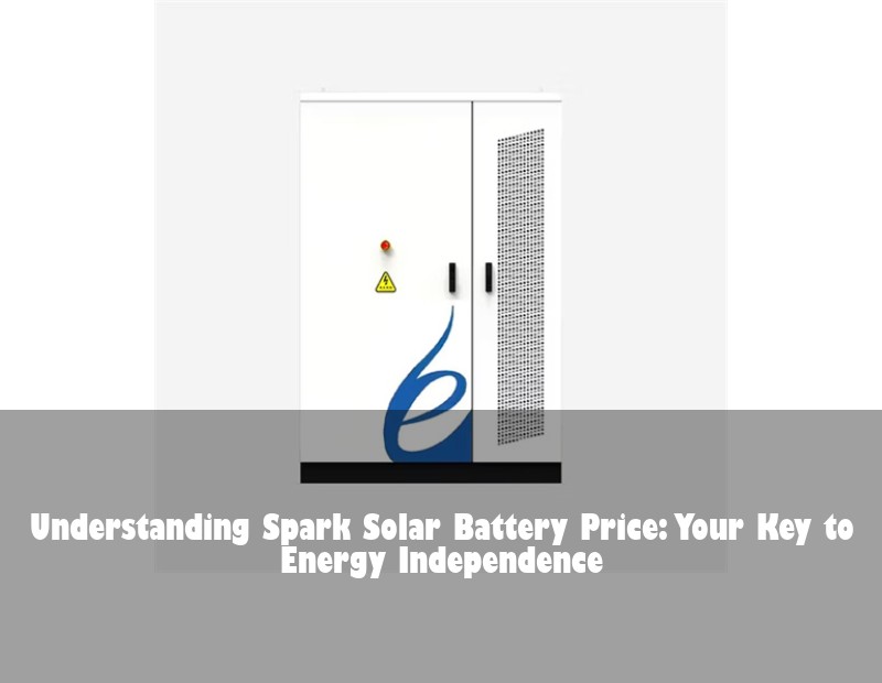 Understanding Spark Solar Battery Price: Your Key to Energy Independence