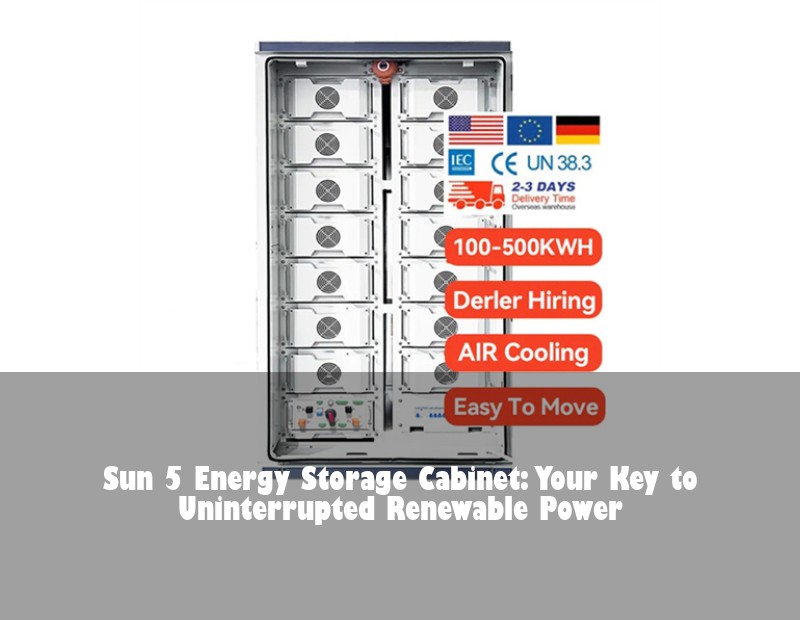 Sun 5 Energy Storage Cabinet: Your Key to Uninterrupted Renewable Power