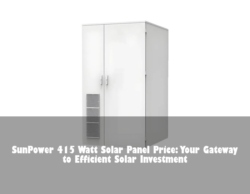 SunPower 415 Watt Solar Panel Price: Your Gateway to Efficient Solar Investment