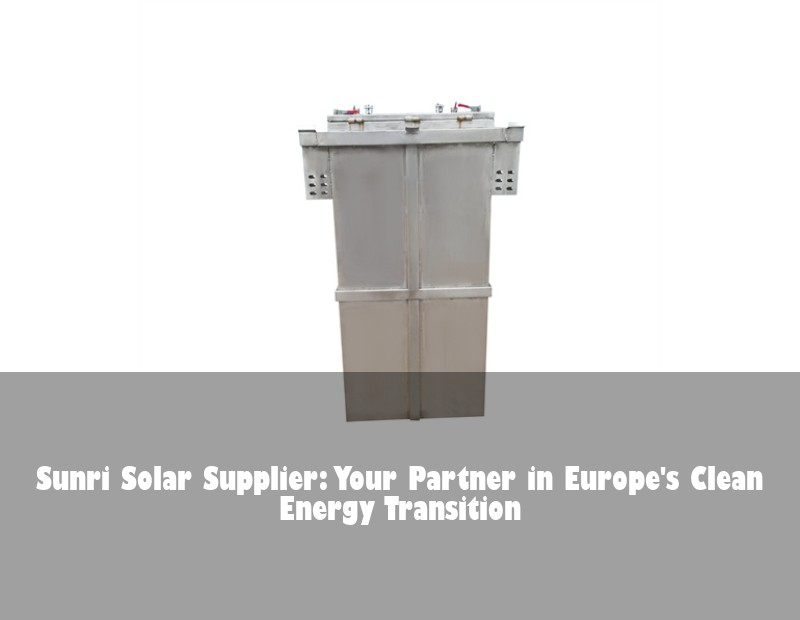 Sunri Solar Supplier: Your Partner in Europe's Clean Energy Transition