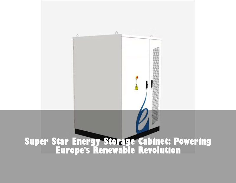 Super Star Energy Storage Cabinet: Powering Europe's Renewable Revolution | HJ Energy Storage News