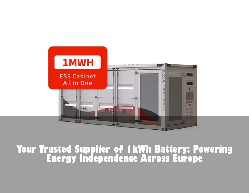 Your Trusted Supplier of 1kWh Battery: Powering Energy Independence Across Europe