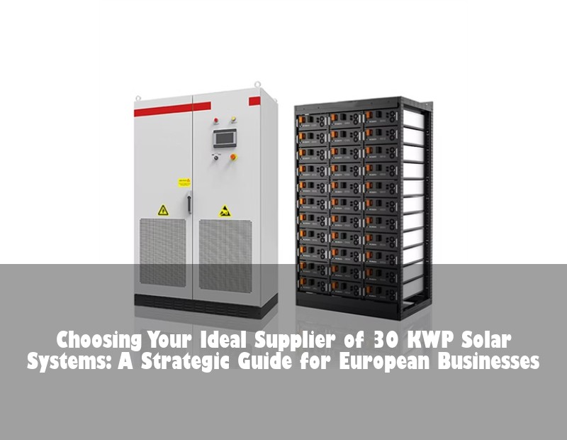 Choosing Your Ideal Supplier of 30 KWP Solar Systems: A Strategic Guide for European Businesses