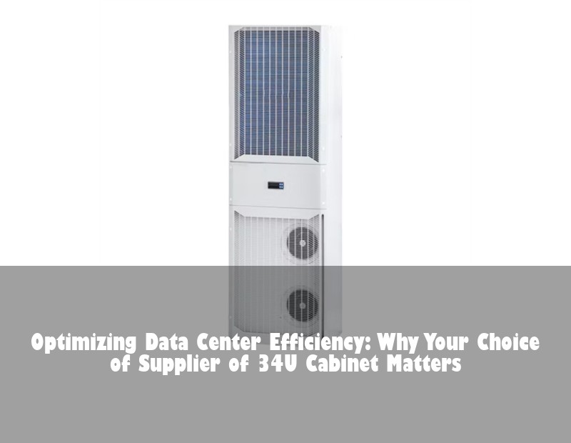 Optimizing Data Center Efficiency: Why Your Choice of Supplier of 34U Cabinet Matters