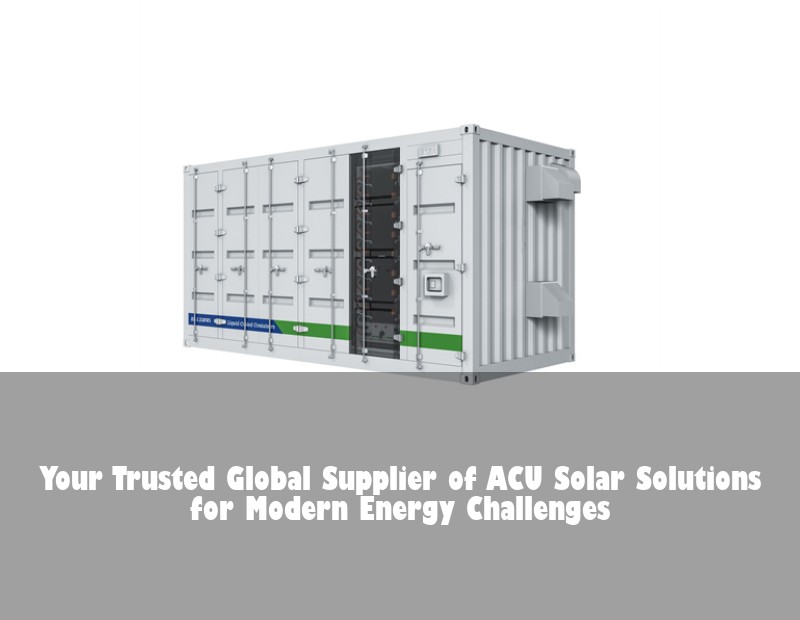 Your Trusted Global Supplier of ACU Solar Solutions for Modern Energy Challenges