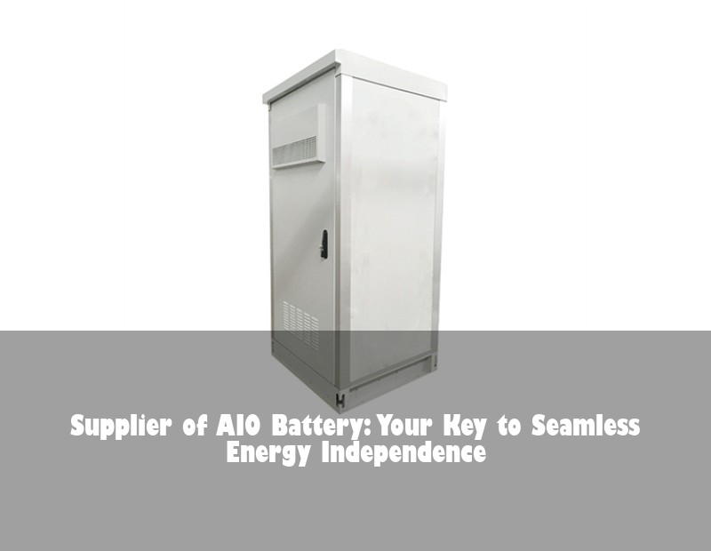 Supplier of AIO Battery: Your Key to Seamless Energy Independence