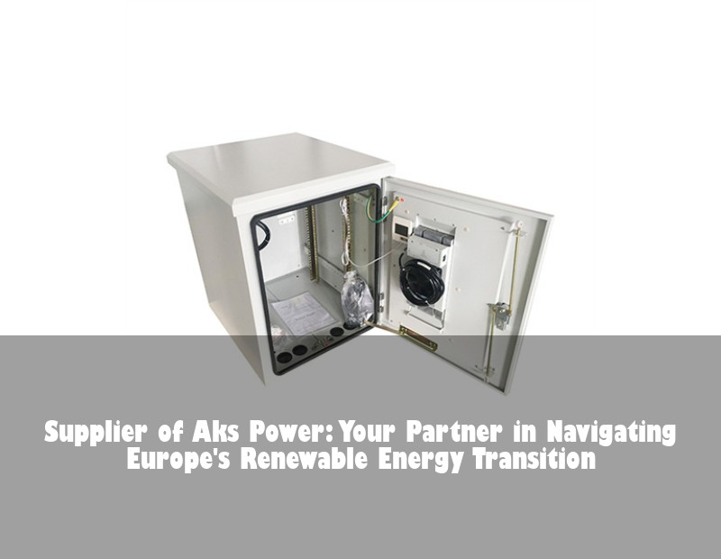 Supplier of Aks Power: Your Partner in Navigating Europe's Renewable Energy Transition