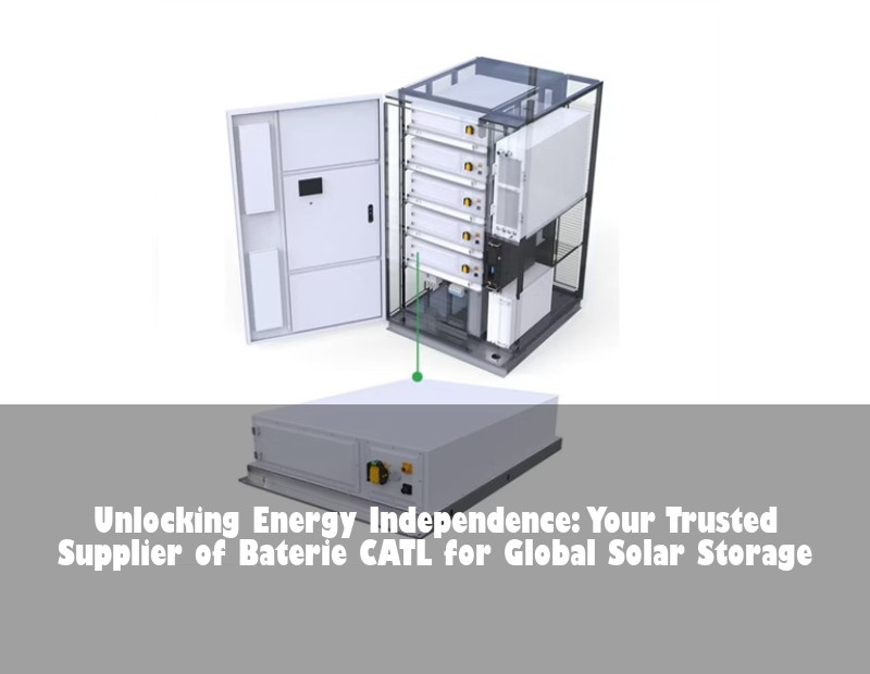 Unlocking Energy Independence: Your Trusted Supplier of Baterie CATL for Global Solar Storage