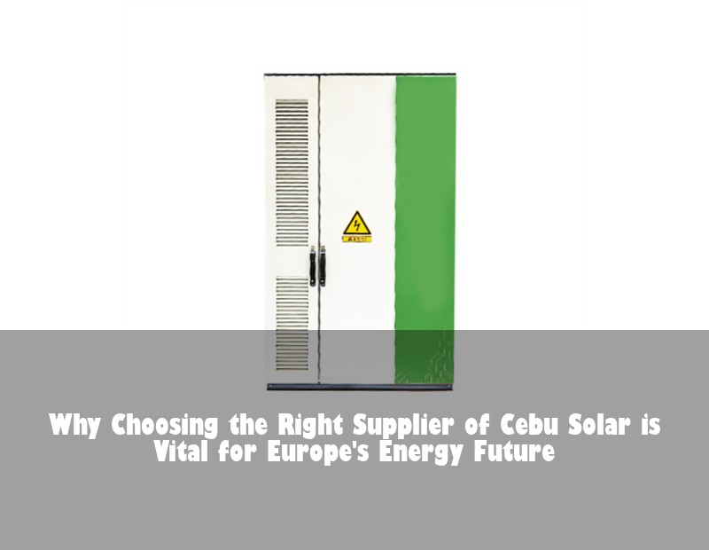 Why Choosing the Right Supplier of Cebu Solar is Vital for Europe's Energy Future | HJ Energy Storage News