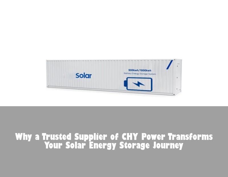 Why a Trusted Supplier of CHY Power Transforms Your Solar Energy Storage Journey