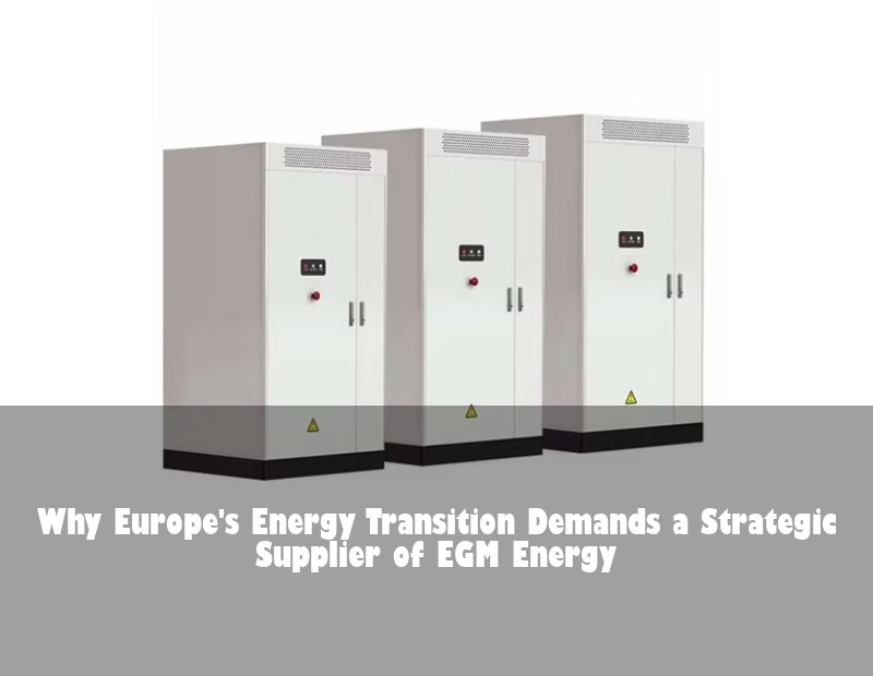 Why Europe's Energy Transition Demands a Strategic Supplier of EGM Energy