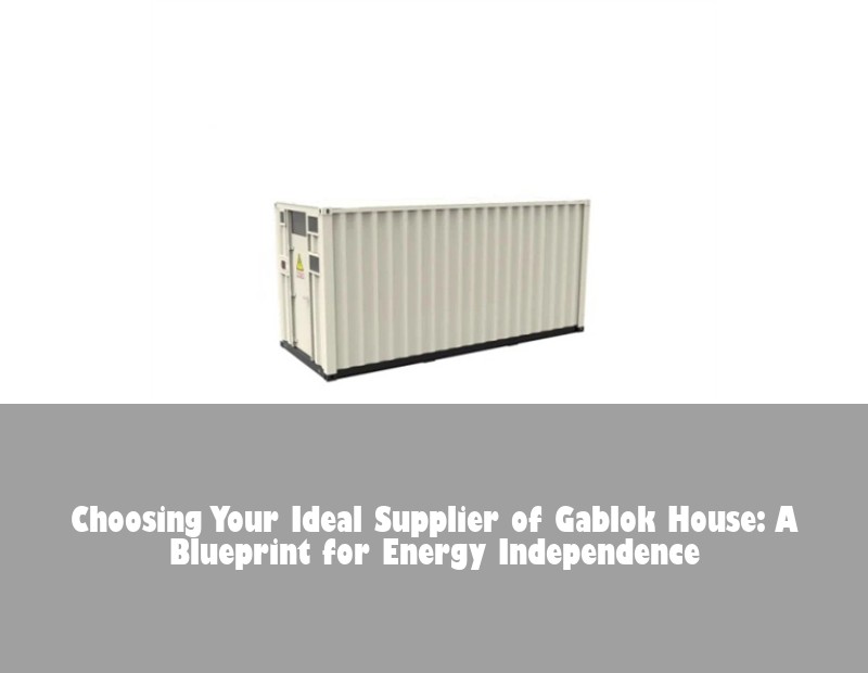 Choosing Your Ideal Supplier of Gablok House: A Blueprint for Energy Independence