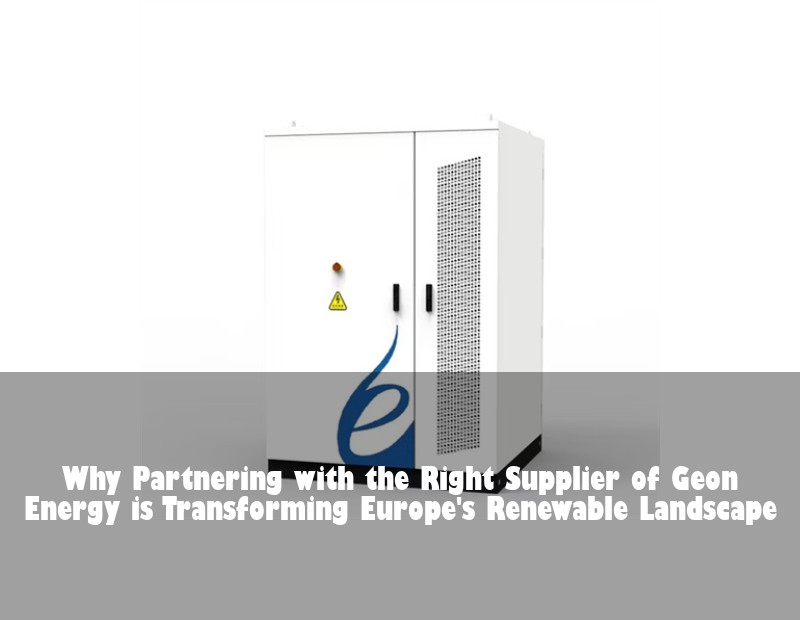Why Partnering with the Right Supplier of Geon Energy is Transforming Europe's Renewable Landscape