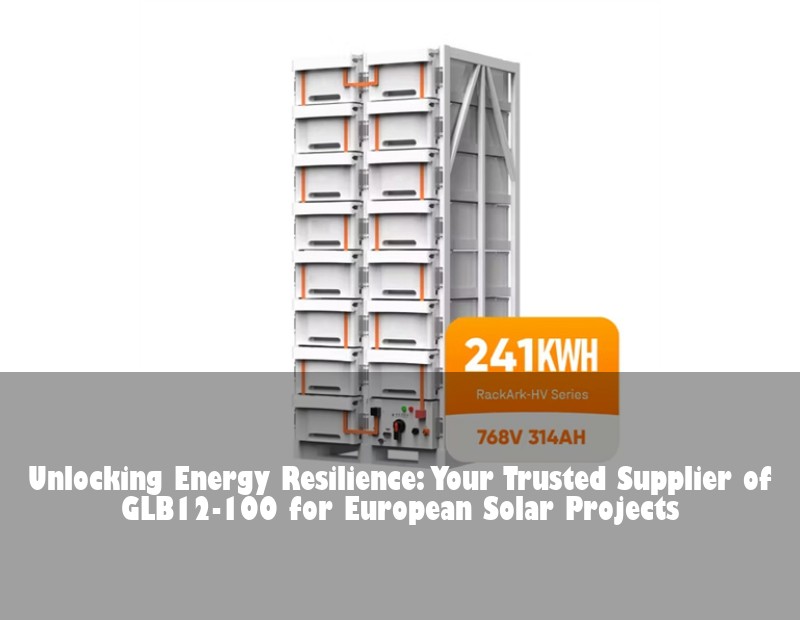 Unlocking Energy Resilience: Your Trusted Supplier of GLB12-100 for European Solar Projects | HJ Energy Storage News