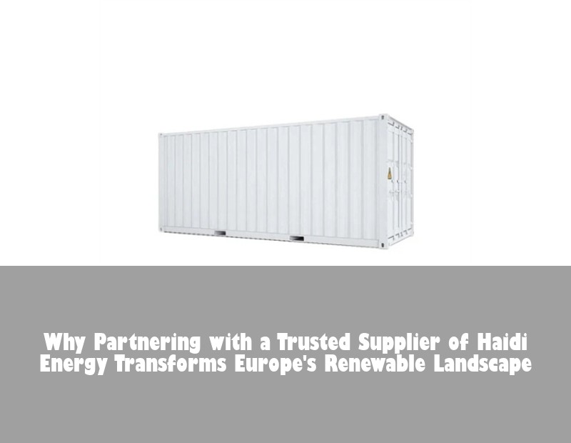 Why Partnering with a Trusted Supplier of Haidi Energy Transforms Europe's Renewable Landscape | HJ Energy Storage News