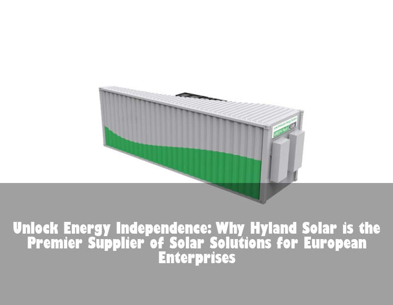 Unlock Energy Independence: Why Hyland Solar is the Premier Supplier of Solar Solutions for European Enterprises