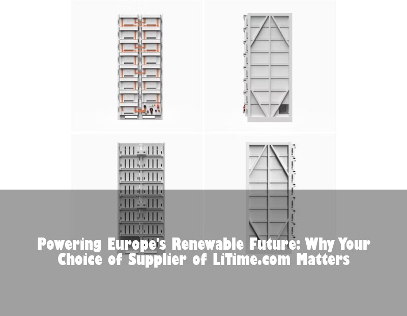 Powering Europe's Renewable Future: Why Your Choice of Supplier of LiTime.com Matters
