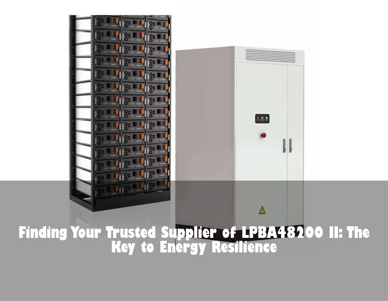 Finding Your Trusted Supplier of LPBA48200 II: The Key to Energy Resilience
