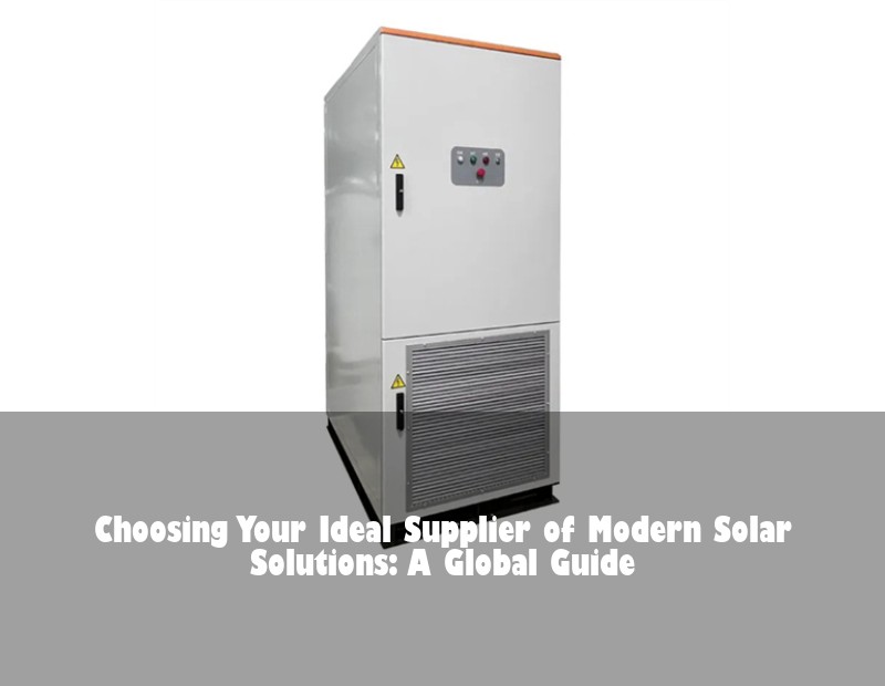 Choosing Your Ideal Supplier of Modern Solar Solutions: A Global Guide