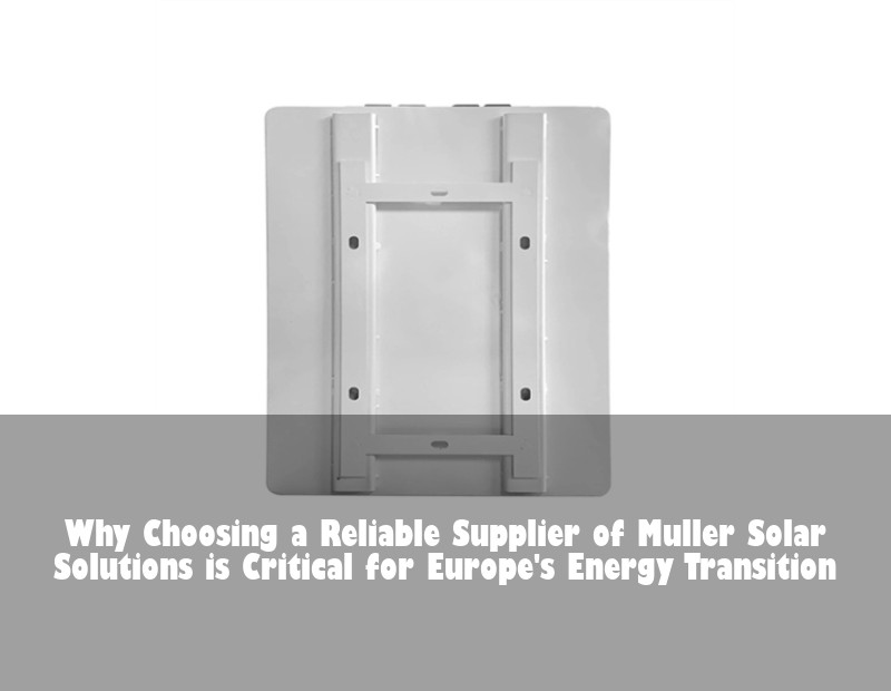 Why Choosing a Reliable Supplier of Muller Solar Solutions is Critical for Europe's Energy Transition