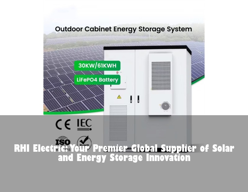 RHI Electric: Your Premier Global Supplier of Solar and Energy Storage Innovation