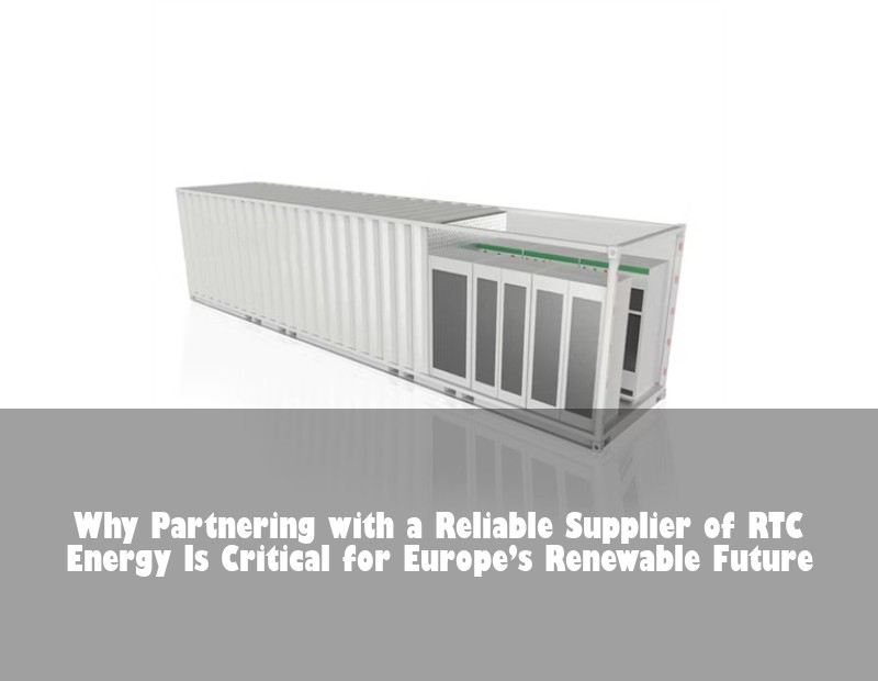 Why Partnering with a Reliable Supplier of RTC Energy Is Critical for Europe’s Renewable Future