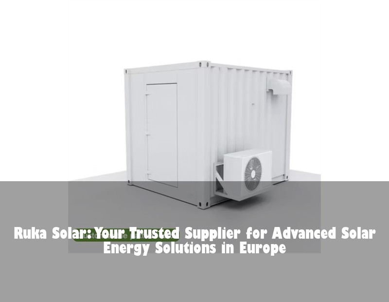 Ruka Solar: Your Trusted Supplier for Advanced Solar Energy Solutions in Europe