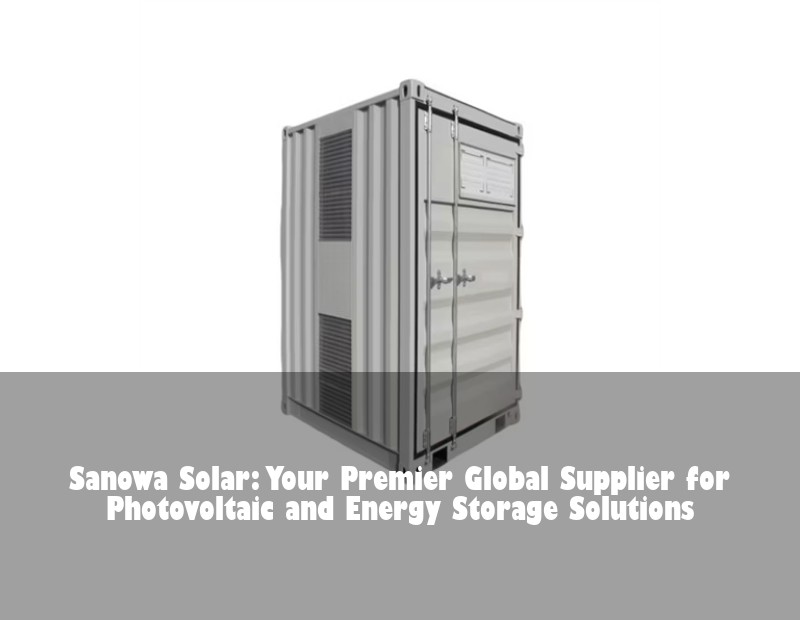 Sanowa Solar: Your Premier Global Supplier for Photovoltaic and Energy Storage Solutions