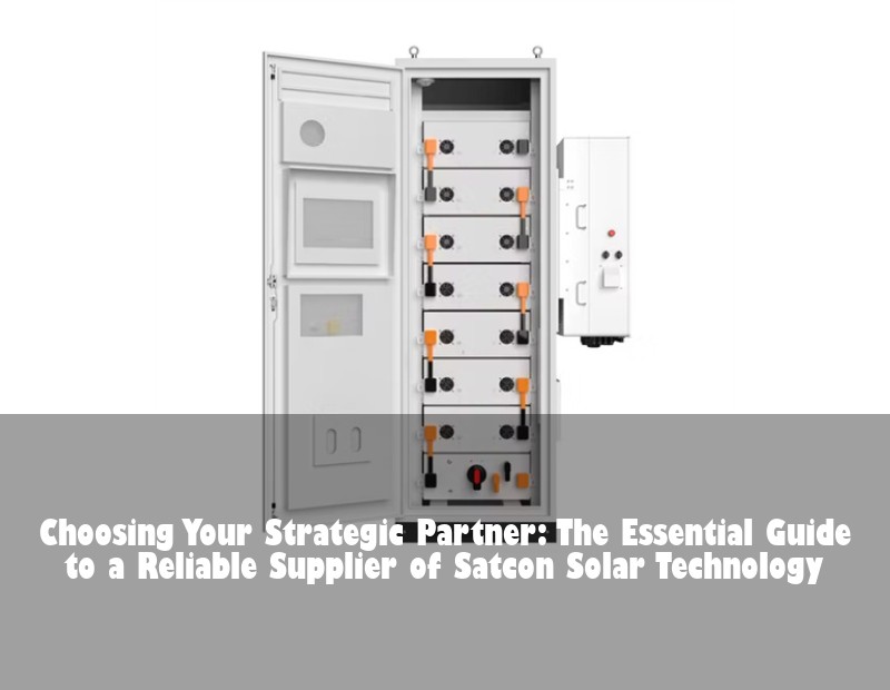Choosing Your Strategic Partner: The Essential Guide to a Reliable Supplier of Satcon Solar Technology