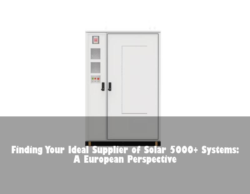 Finding Your Ideal Supplier of Solar 5000+ Systems: A European Perspective