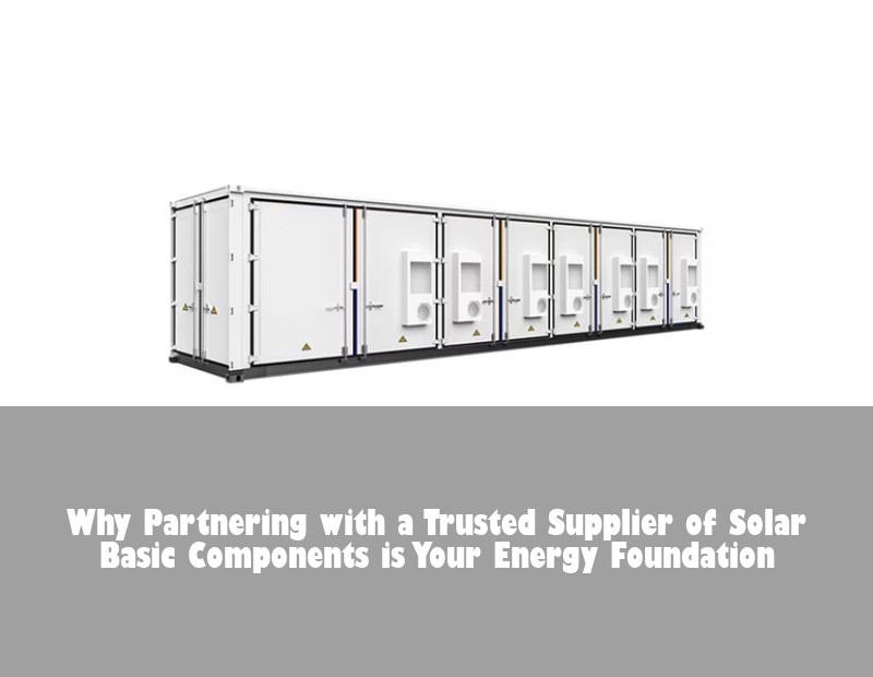 Why Partnering with a Trusted Supplier of Solar Basic Components is Your Energy Foundation