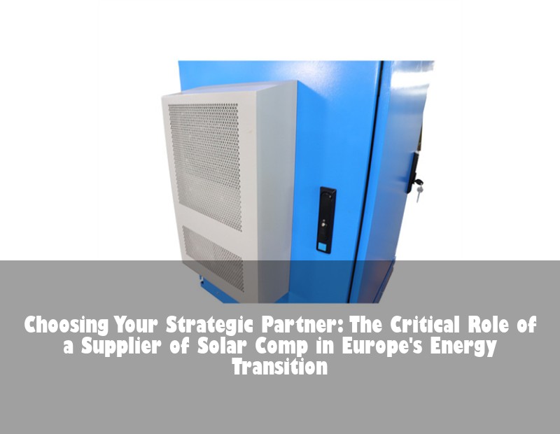 Choosing Your Strategic Partner: The Critical Role of a Supplier of Solar Comp in Europe's Energy Transition