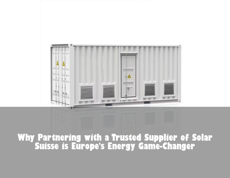 Why Partnering with a Trusted Supplier of Solar Suisse is Europe's Energy Game-Changer | HJ Energy Storage News