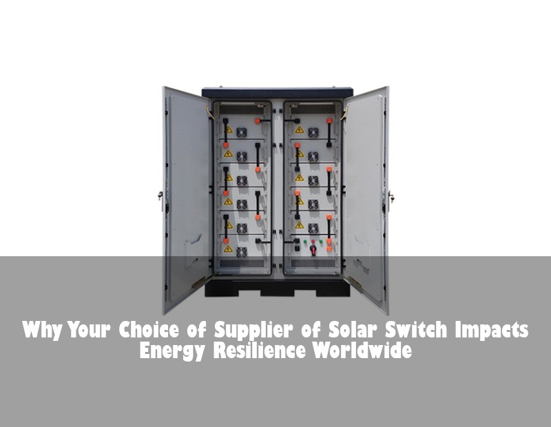 Why Your Choice of Supplier of Solar Switch Impacts Energy Resilience Worldwide