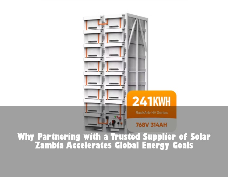 Why Partnering with a Trusted Supplier of Solar Zambia Accelerates Global Energy Goals