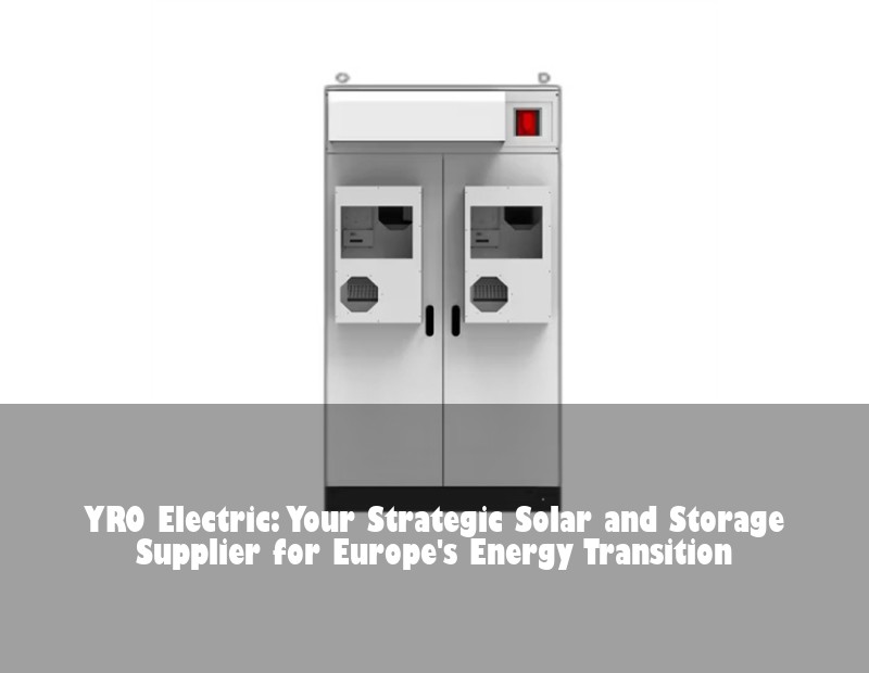 YRO Electric: Your Strategic Solar and Storage Supplier for Europe's Energy Transition