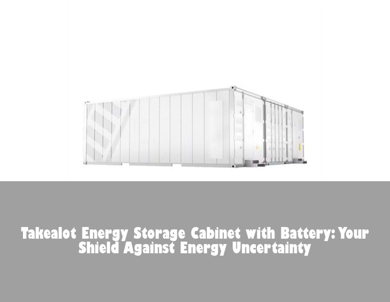 Takealot Energy Storage Cabinet with Battery: Your Shield Against Energy Uncertainty