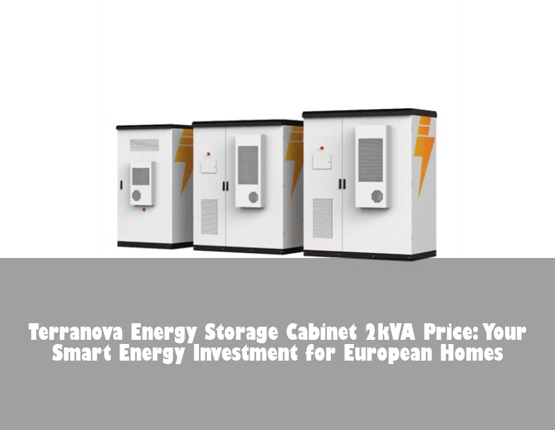Terranova Energy Storage Cabinet 2kVA Price: Your Smart Energy Investment for European Homes