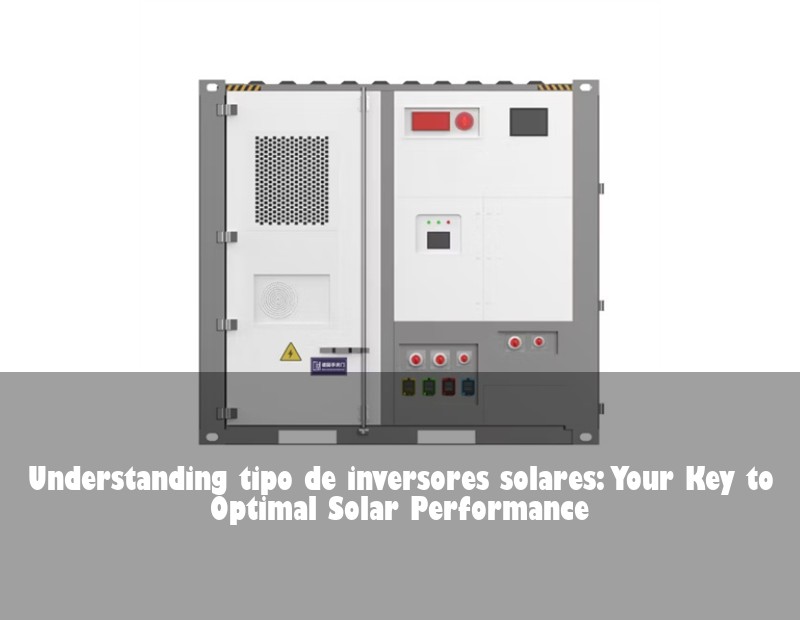 Understanding tipo de inversores solares: Your Key to Optimal Solar Performance