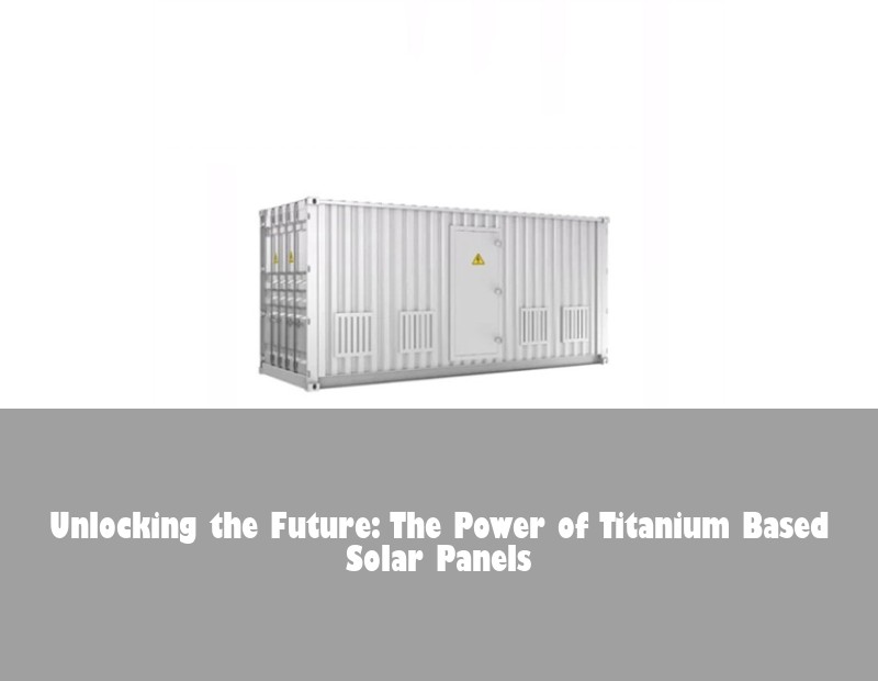 Unlocking the Future: The Power of Titanium Based Solar Panels