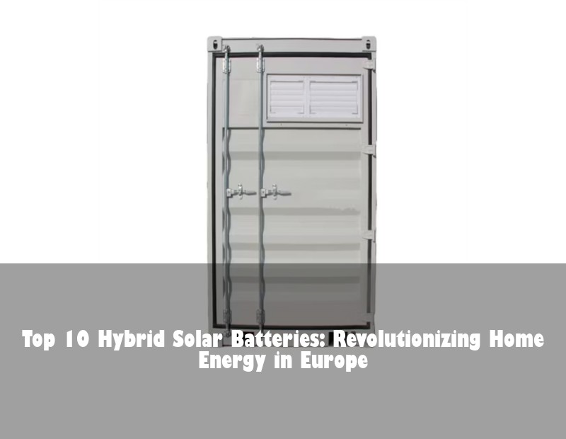 Top 10 Hybrid Solar Batteries: Revolutionizing Home Energy in Europe