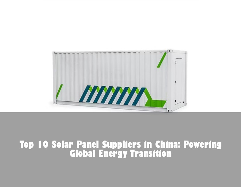 Top 10 Solar Panel Suppliers in China: Powering Global Energy Transition