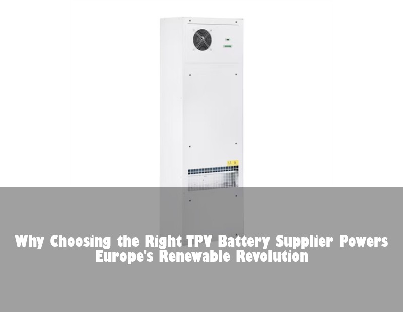 Why Choosing the Right TPV Battery Supplier Powers Europe's Renewable Revolution
