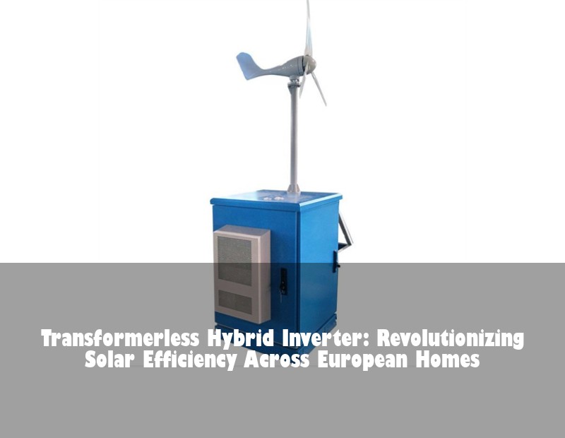 Transformerless Hybrid Inverter: Revolutionizing Solar Efficiency Across European Homes