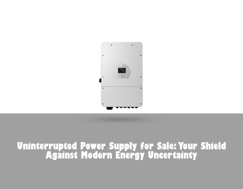 Uninterrupted Power Supply for Sale: Your Shield Against Modern Energy Uncertainty