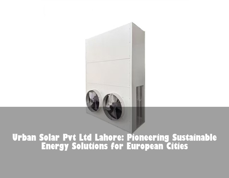 Urban Solar Pvt Ltd Lahore: Pioneering Sustainable Energy Solutions for European Cities