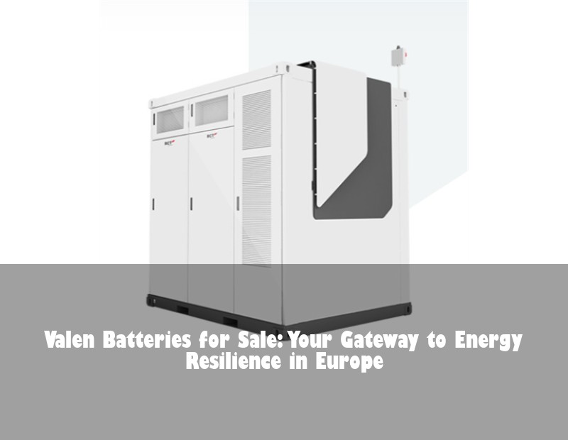 Valen Batteries for Sale: Your Gateway to Energy Resilience in Europe | HJ Energy Storage News