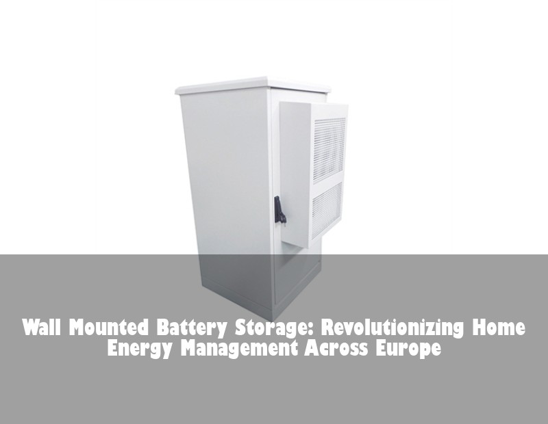 Wall Mounted Battery Storage: Revolutionizing Home Energy Management Across Europe