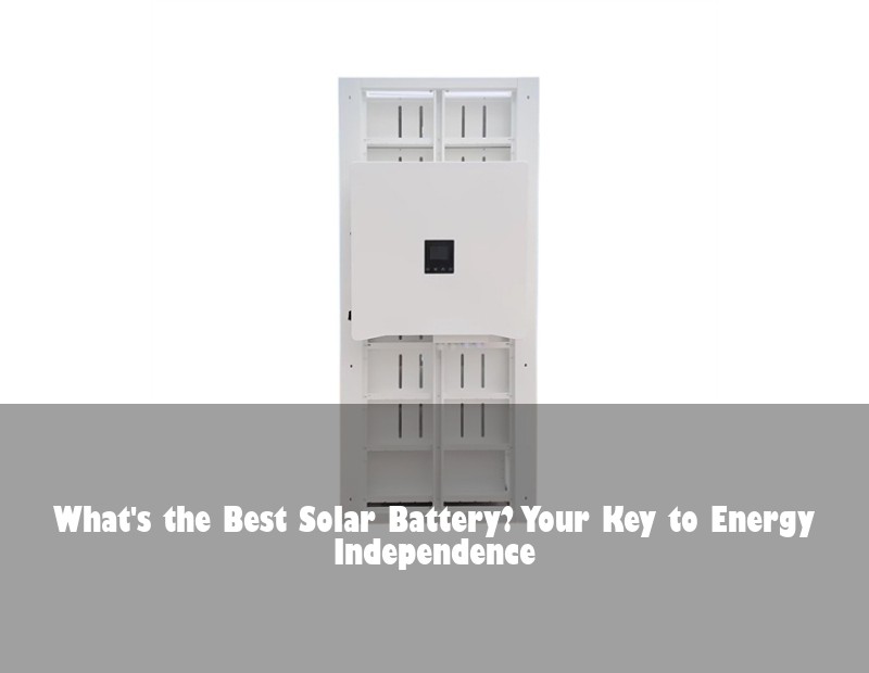 What's the Best Solar Battery? Your Key to Energy Independence