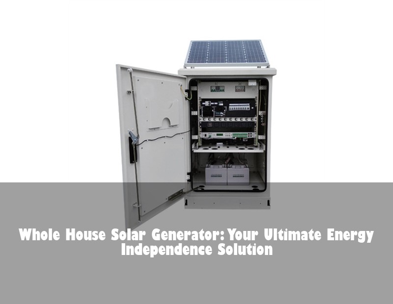 Whole House Solar Generator: Your Ultimate Energy Independence Solution